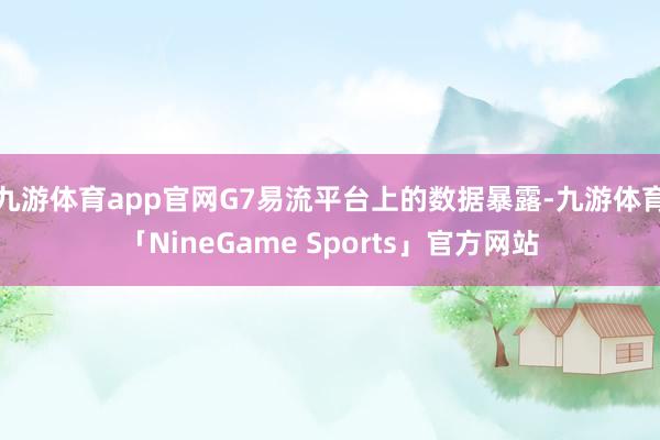 九游体育app官网G7易流平台上的数据暴露-九游体育「NineGame Sports」官方网站