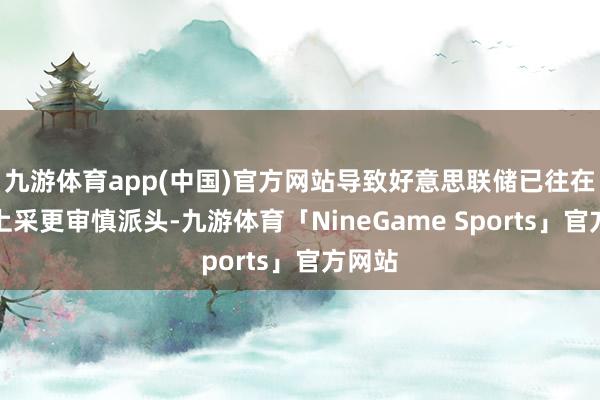 九游体育app(中国)官方网站导致好意思联储已往在降息上采更审慎派头-九游体育「NineGame Sports」官方网站