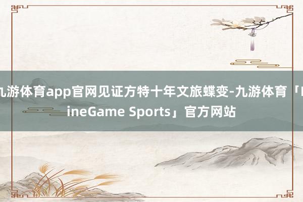 九游体育app官网见证方特十年文旅蝶变-九游体育「NineGame Sports」官方网站