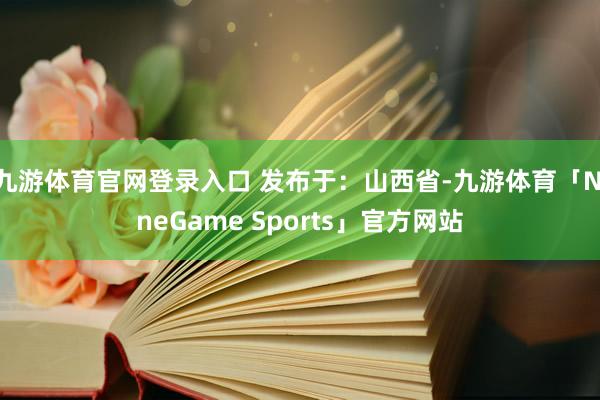 九游体育官网登录入口 发布于：山西省-九游体育「NineGame Sports」官方网站