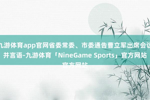 九游体育app官网省委常委、市委通告曹立军出席会议并言语-九游体育「NineGame Sports」官方网站