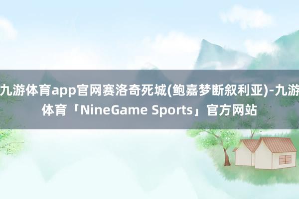 九游体育app官网赛洛奇死城(鲍嘉梦断叙利亚)-九游体育「NineGame Sports」官方网站