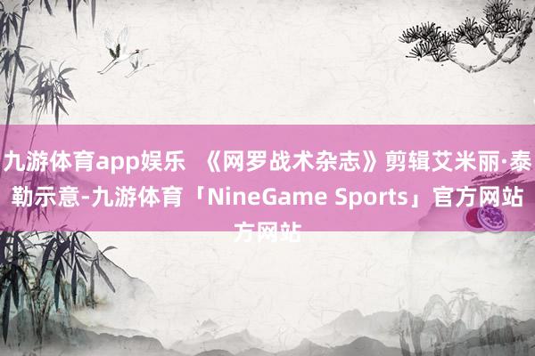 九游体育app娱乐  《网罗战术杂志》剪辑艾米丽·泰勒示意-九游体育「NineGame Sports」官方网站