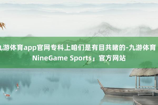 九游体育app官网专科上咱们是有目共睹的-九游体育「NineGame Sports」官方网站