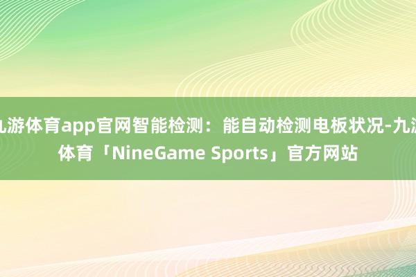 九游体育app官网智能检测：能自动检测电板状况-九游体育「NineGame Sports」官方网站