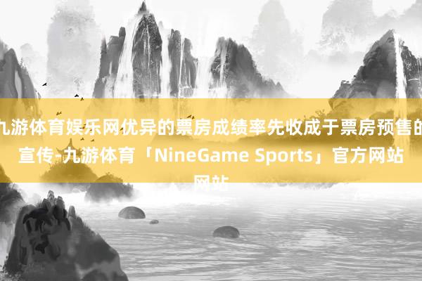 九游体育娱乐网　　优异的票房成绩率先收成于票房预售的宣传-九游体育「NineGame Sports」官方网站