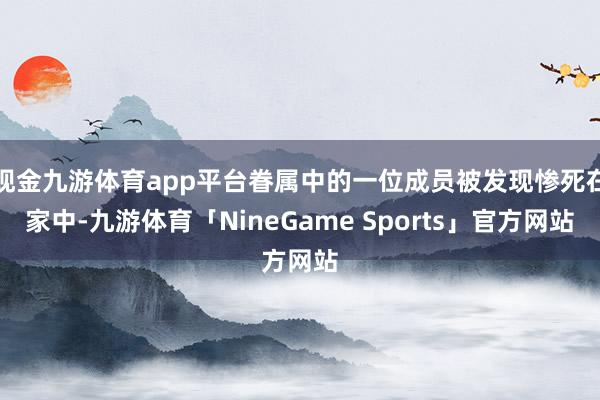 现金九游体育app平台眷属中的一位成员被发现惨死在家中-九游体育「NineGame Sports」官方网站
