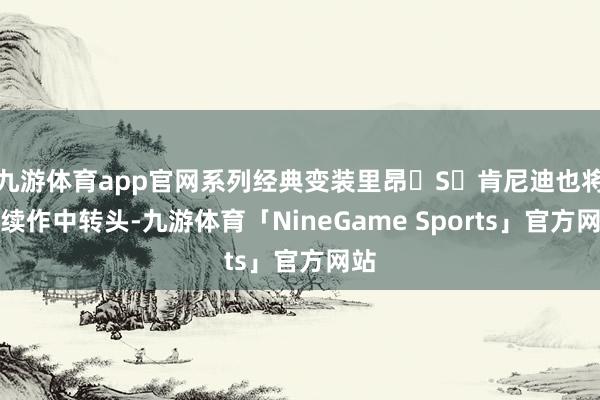 九游体育app官网系列经典变装里昂・S・肯尼迪也将在续作中转头-九游体育「NineGame Sports」官方网站