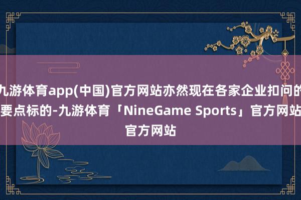 九游体育app(中国)官方网站亦然现在各家企业扣问的要点标的-九游体育「NineGame Sports」官方网站