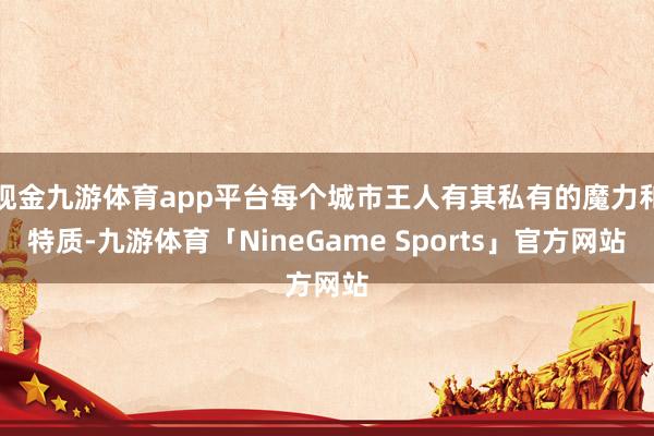 现金九游体育app平台每个城市王人有其私有的魔力和特质-九游体育「NineGame Sports」官方网站