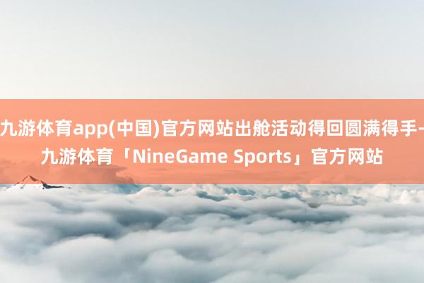 九游体育app(中国)官方网站出舱活动得回圆满得手-九游体育「NineGame Sports」官方网站