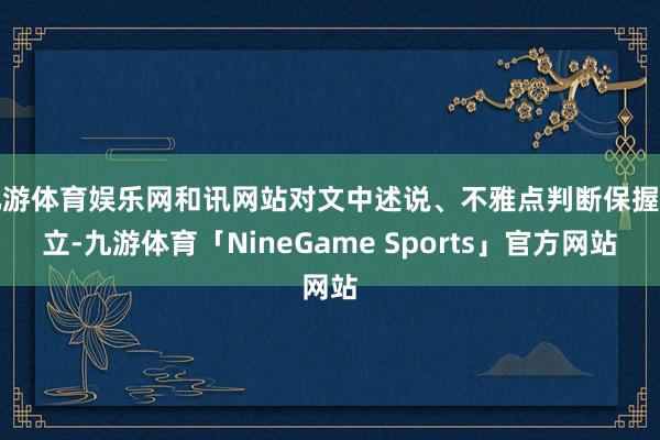 九游体育娱乐网和讯网站对文中述说、不雅点判断保握中立-九游体育「NineGame Sports」官方网站