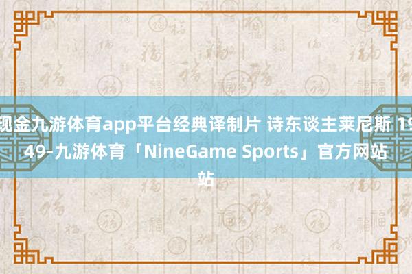 现金九游体育app平台经典译制片 诗东谈主莱尼斯 1949-九游体育「NineGame Sports」官方网站