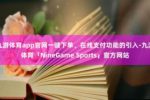 九游体育app官网一键下单、在线支付功能的引入-九游体育「NineGame Sports」官方网站