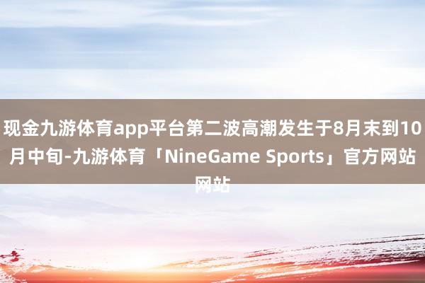 现金九游体育app平台　　第二波高潮发生于8月末到10月中旬-九游体育「NineGame Sports」官方网站