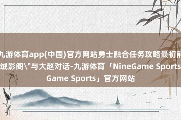 九游体育app(中国)官方网站勇士融合任务攻略最初前去开封的