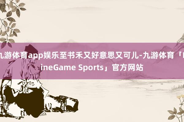 九游体育app娱乐至书禾又好意思又可儿-九游体育「NineGame Sports」官方网站