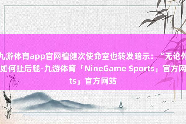 九游体育app官网檀健次使命室也转发暗示：“无论外界如何扯后腿-九游体育「NineGame Sports」官方网站