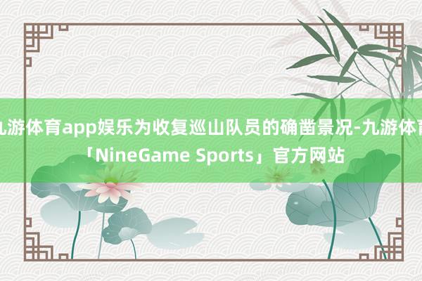 九游体育app娱乐为收复巡山队员的确凿景况-九游体育「NineGame Sports」官方网站