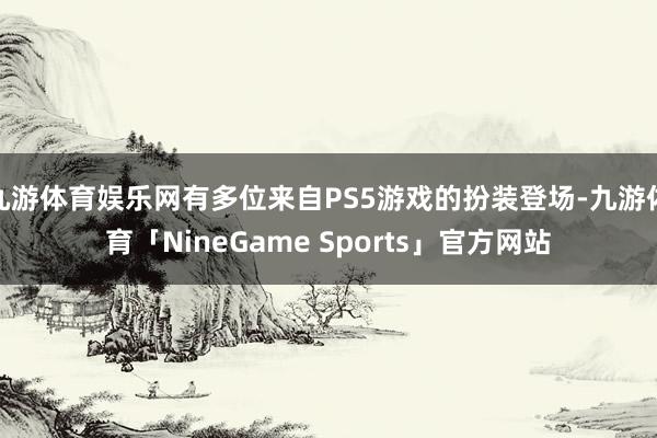 九游体育娱乐网有多位来自PS5游戏的扮装登场-九游体育「NineGame Sports」官方网站