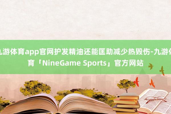 九游体育app官网护发精油还能匡助减少热毁伤-九游体育「NineGame Sports」官方网站