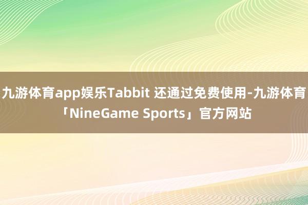 九游体育app娱乐Tabbit 还通过免费使用-九游体育「NineGame Sports」官方网站