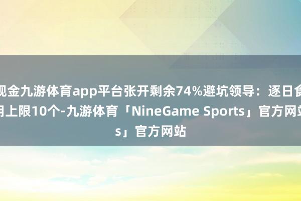 现金九游体育app平台张开剩余74%避坑领导：逐日食用上限10个-九游体育「NineGame Sports」官方网站