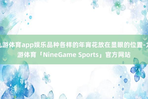 九游体育app娱乐品种各样的年宵花放在显眼的位置-九游体育「NineGame Sports」官方网站