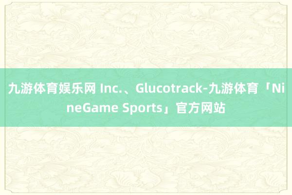 九游体育娱乐网 Inc.、Glucotrack-九游体育「NineGame Sports」官方网站
