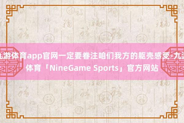 九游体育app官网一定要眷注咱们我方的躯壳感受-九游体育「NineGame Sports」官方网站