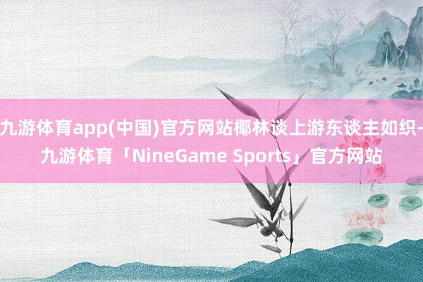 九游体育app(中国)官方网站椰林谈上游东谈主如织-九游体育「NineGame Sports」官方网站