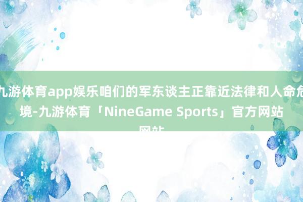 九游体育app娱乐咱们的军东谈主正靠近法律和人命危境-九游体育「NineGame Sports」官方网站