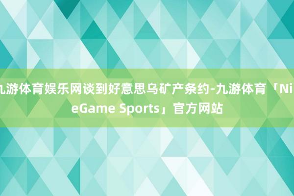 九游体育娱乐网谈到好意思乌矿产条约-九游体育「NineGame Sports」官方网站