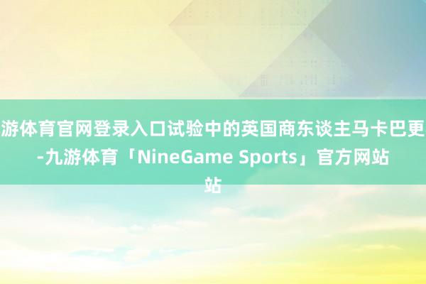 九游体育官网登录入口试验中的英国商东谈主马卡巴更狠-九游体育「NineGame Sports」官方网站