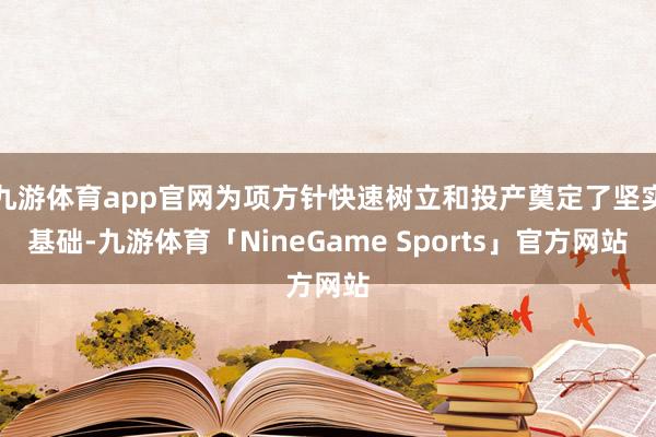 九游体育app官网为项方针快速树立和投产奠定了坚实基础-九游体育「NineGame Sports」官方网站