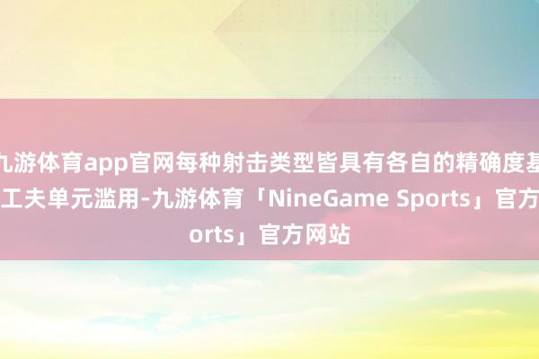 九游体育app官网每种射击类型皆具有各自的精确度基础和工夫单元滥用-九游体育「NineGame Sports」官方网站