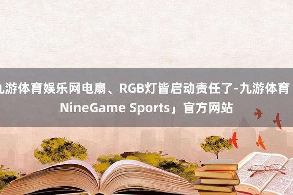 九游体育娱乐网电扇、RGB灯皆启动责任了-九游体育「NineGame Sports」官方网站