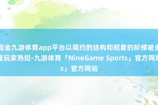 现金九游体育app平台以简约的结构和昭着的阶梯被多量玩家熟知-九游体育「NineGame Sports」官方网站