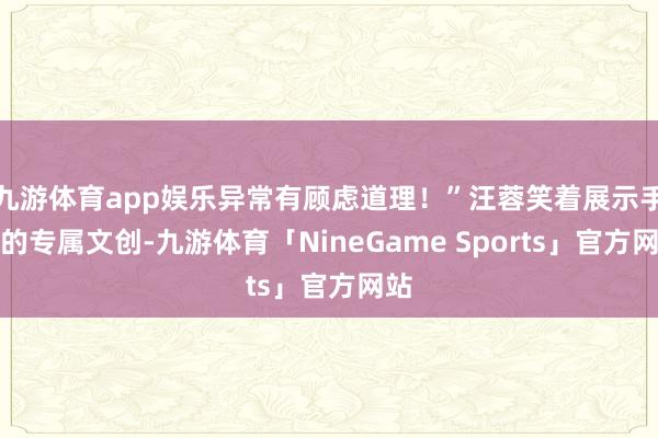 九游体育app娱乐异常有顾虑道理！”汪蓉笑着展示手中的专属文创-九游体育「NineGame Sports」官方网站