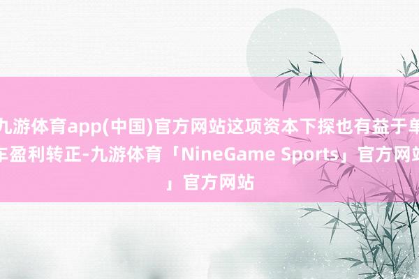 九游体育app(中国)官方网站这项资本下探也有益于单车盈利转正-九游体育「NineGame Sports」官方网站