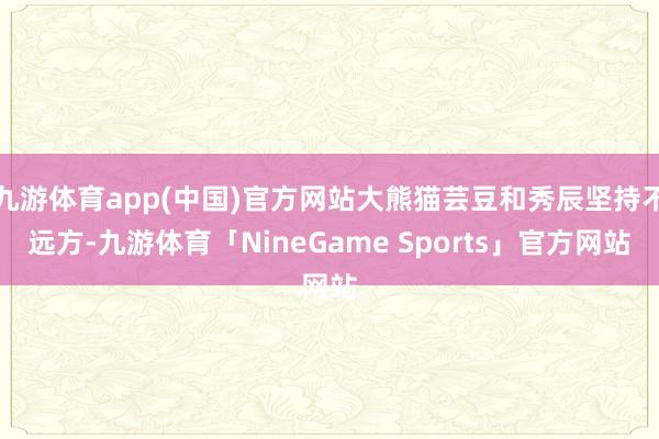 九游体育app(中国)官方网站大熊猫芸豆和秀辰坚持不远方-九游体育「NineGame Sports」官方网站
