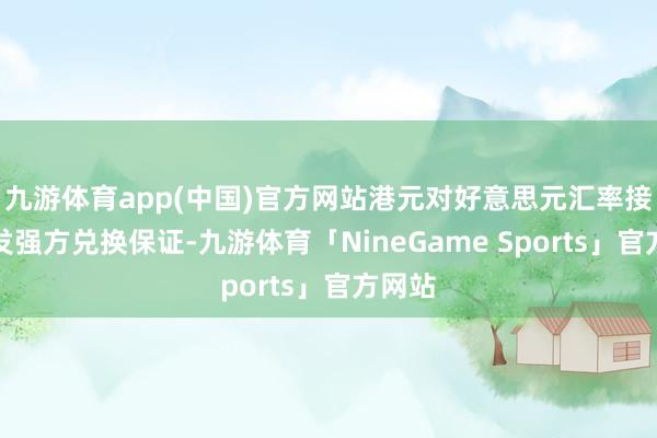 九游体育app(中国)官方网站港元对好意思元汇率接连触发强方兑换保证-九游体育「NineGame Sports」官方网站