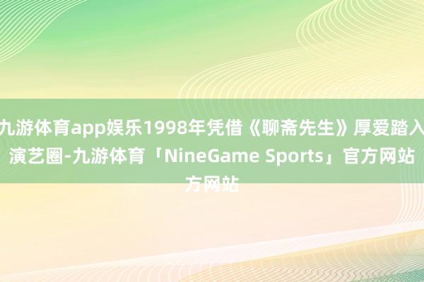 九游体育app娱乐1998年凭借《聊斋先生》厚爱踏入演艺圈-九游体育「NineGame Sports」官方网站