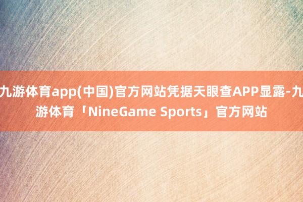 九游体育app(中国)官方网站凭据天眼查APP显露-九游体育「NineGame Sports」官方网站