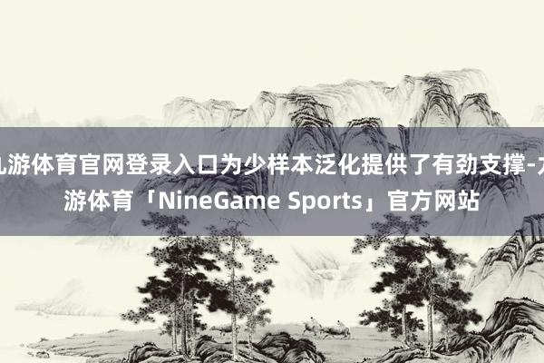 九游体育官网登录入口为少样本泛化提供了有劲支撑-九游体育「NineGame Sports」官方网站