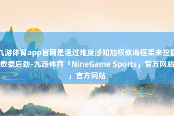 九游体育app官网是通过难度感知加权教诲框架来挖掘数据后劲-九游体育「NineGame Sports」官方网站