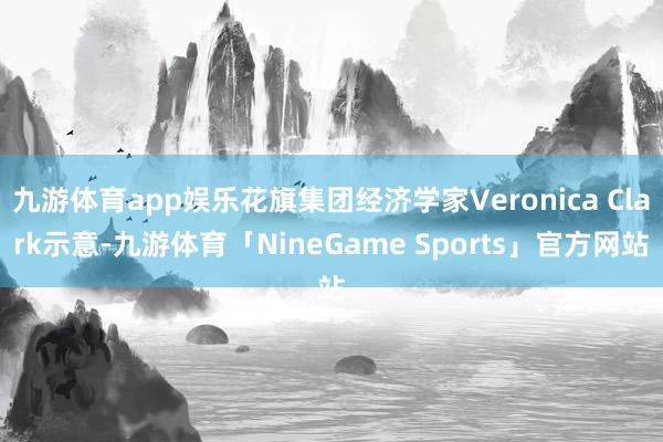 九游体育app娱乐花旗集团经济学家Veronica Clark示意-九游体育「NineGame Sports」官方网站