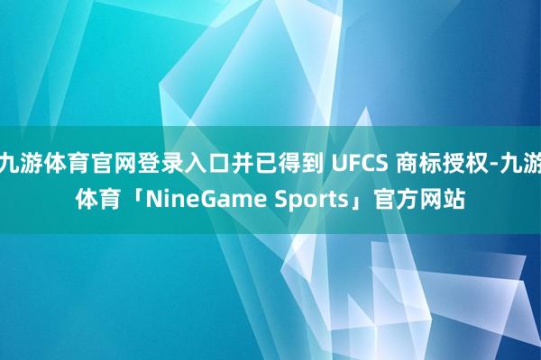 九游体育官网登录入口并已得到 UFCS 商标授权-九游体育「NineGame Sports」官方网站