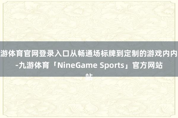 九游体育官网登录入口从畅通场标牌到定制的游戏内内容-九游体育「NineGame Sports」官方网站