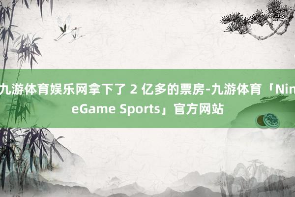 九游体育娱乐网拿下了 2 亿多的票房-九游体育「NineGame Sports」官方网站